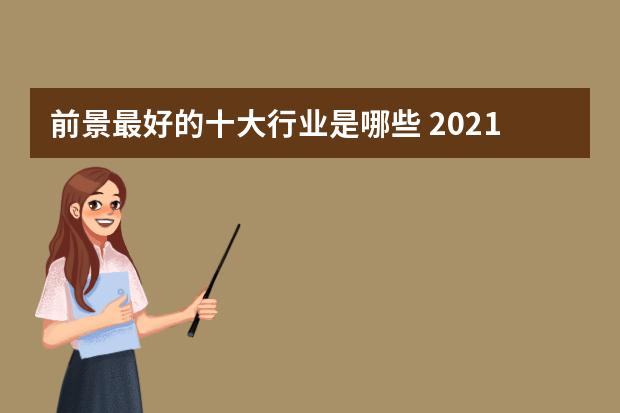 前景最好的十大行业是哪些 2021十大最有前途职业